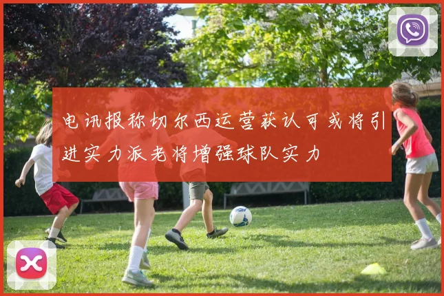 电讯报称切尔西运营获认可或将引进实力派老将增强球队实力
