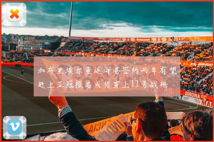 加布里埃尔重返海港签约两年有望赶上亚冠报名或将穿上11号战袍