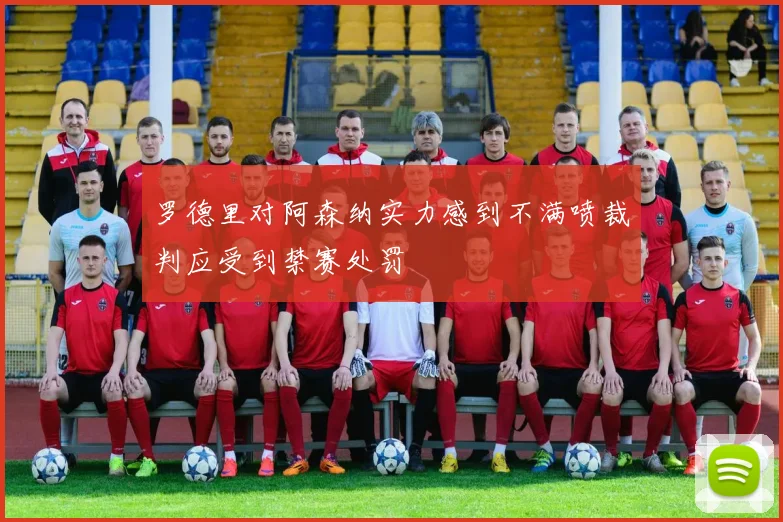 罗德里对阿森纳实力感到不满喷裁判应受到禁赛处罚